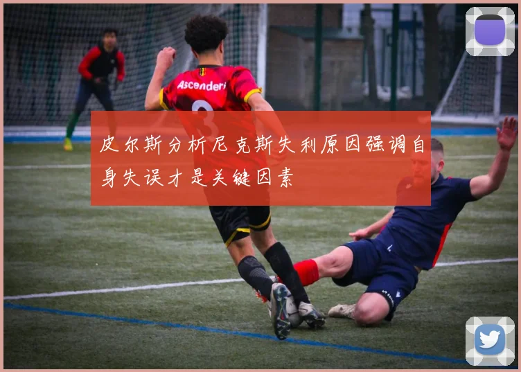 皮尔斯分析尼克斯失利原因强调自身失误才是关键因素