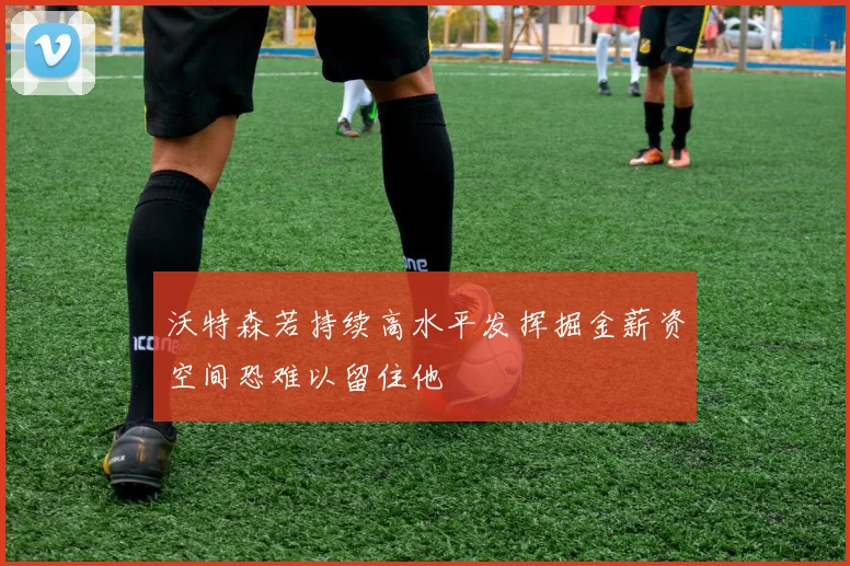 沃特森若持续高水平发挥掘金薪资空间恐难以留住他