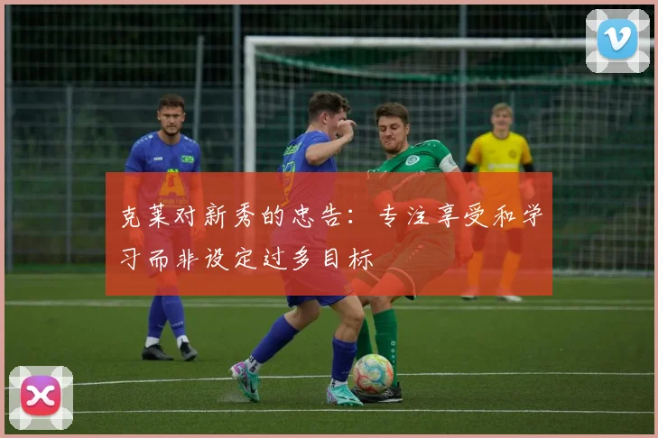 克莱对新秀的忠告：专注享受和学习而非设定过多目标