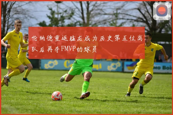 伦纳德重返猛龙成为历史第五位离队后再夺FMVP的球员