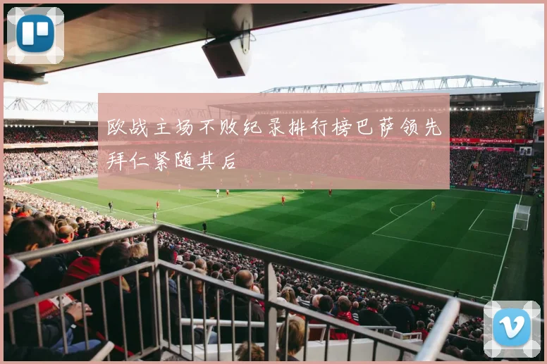 欧战主场不败纪录排行榜巴萨领先拜仁紧随其后