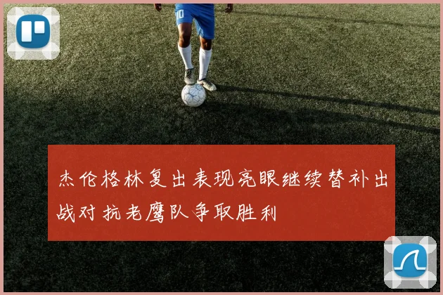 杰伦格林复出表现亮眼继续替补出战对抗老鹰队争取胜利