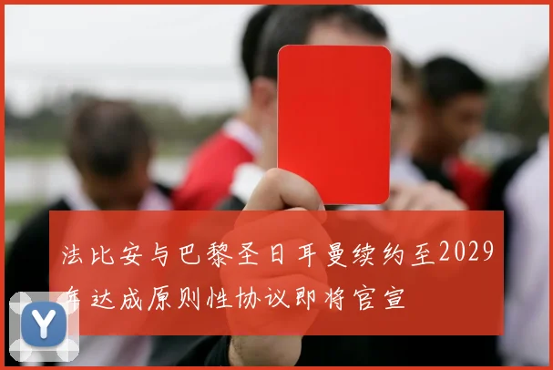 法比安与巴黎圣日耳曼续约至2029年达成原则性协议即将官宣